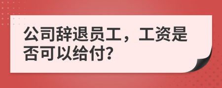 公司辞退员工，工资是否可以给付？