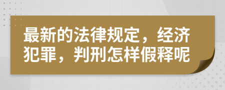 最新的法律规定，经济犯罪，判刑怎样假释呢