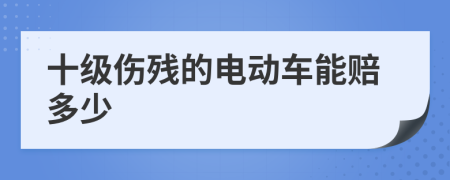 十级伤残的电动车能赔多少