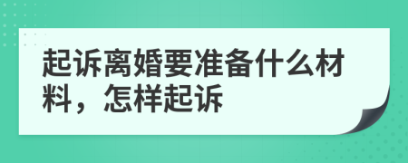起诉离婚要准备什么材料，怎样起诉