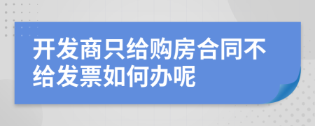 开发商只给购房合同不给发票如何办呢