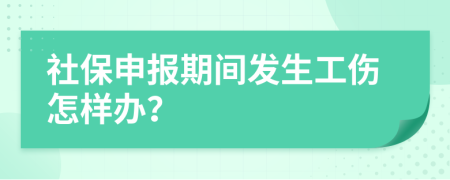 社保申报期间发生工伤怎样办？