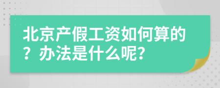 北京产假工资如何算的？办法是什么呢？