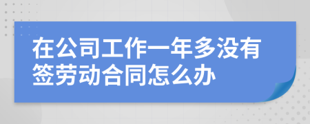 在公司工作一年多没有签劳动合同怎么办