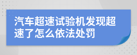 汽车超速试验机发现超速了怎么依法处罚