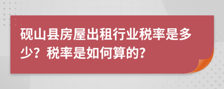 砚山县房屋出租行业税率是多少？税率是如何算的？