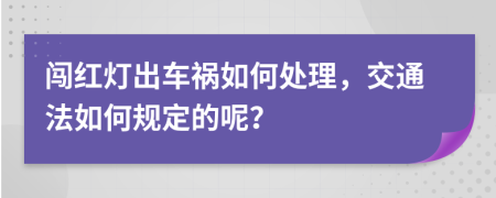 闯红灯出车祸如何处理，交通法如何规定的呢？