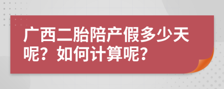 广西二胎陪产假多少天呢？如何计算呢？