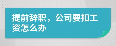 提前辞职，公司要扣工资怎么办