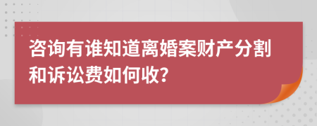 咨询有谁知道离婚案财产分割和诉讼费如何收？