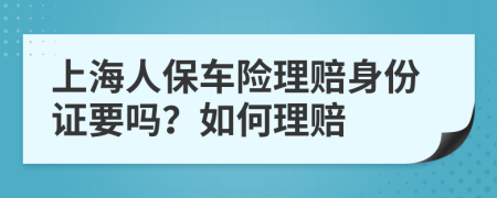 上海人保车险理赔身份证要吗？如何理赔