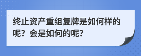 终止资产重组复牌是如何样的呢？会是如何的呢？