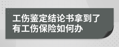 工伤鉴定结论书拿到了有工伤保险如何办