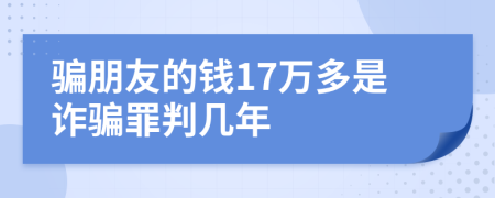 骗朋友的钱17万多是诈骗罪判几年