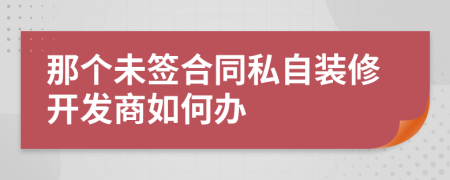 那个未签合同私自装修开发商如何办