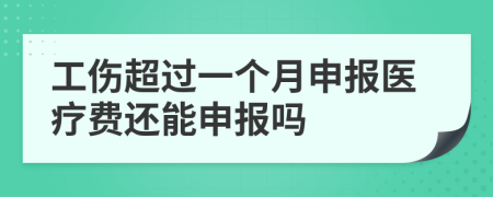 工伤超过一个月申报医疗费还能申报吗