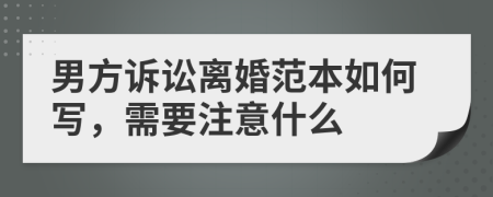 男方诉讼离婚范本如何写，需要注意什么