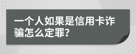 一个人如果是信用卡诈骗怎么定罪？