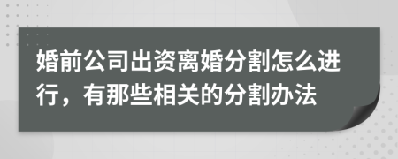 婚前公司出资离婚分割怎么进行，有那些相关的分割办法