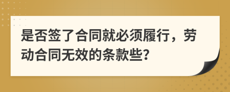 是否签了合同就必须履行，劳动合同无效的条款些？