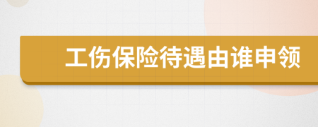 工伤保险待遇由谁申领