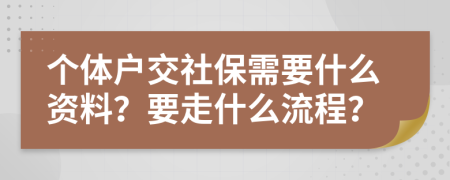 个体户交社保需要什么资料？要走什么流程？