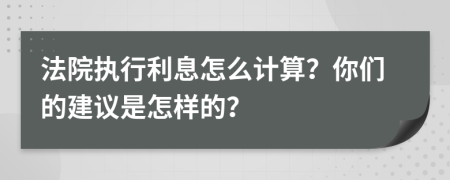 法院执行利息怎么计算？你们的建议是怎样的？