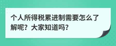 个人所得税累进制需要怎么了解呢？大家知道吗？