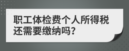 职工体检费个人所得税还需要缴纳吗？