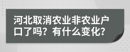 河北取消农业非农业户口了吗？有什么变化？