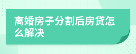 离婚房子分割后房贷怎么解决