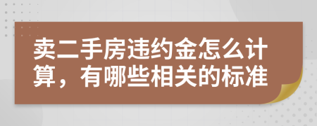 卖二手房违约金怎么计算，有哪些相关的标准