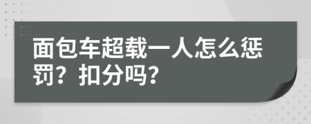 面包车超载一人怎么惩罚？扣分吗？