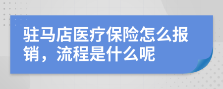 驻马店医疗保险怎么报销，流程是什么呢