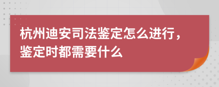 杭州迪安司法鉴定怎么进行，鉴定时都需要什么