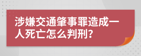 涉嫌交通肇事罪造成一人死亡怎么判刑？