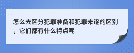 怎么去区分犯罪准备和犯罪未遂的区别，它们都有什么特点呢