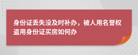 身份证丢失没及时补办，被人用名誉权盗用身份证买房如何办