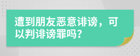 遭到朋友恶意诽谤，可以判诽谤罪吗？