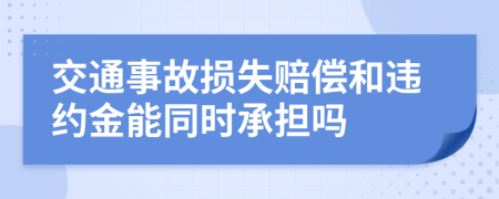 交通事故损失赔偿和违约金能同时承担吗