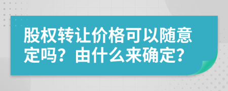 股权转让价格可以随意定吗？由什么来确定？