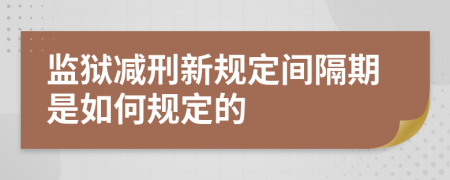 监狱减刑新规定间隔期是如何规定的