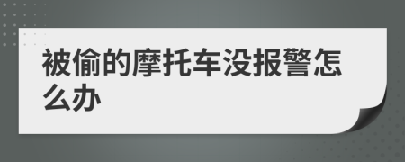 被偷的摩托车没报警怎么办