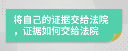 将自己的证据交给法院，证据如何交给法院