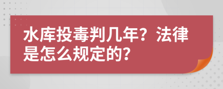 水库投毒判几年？法律是怎么规定的？