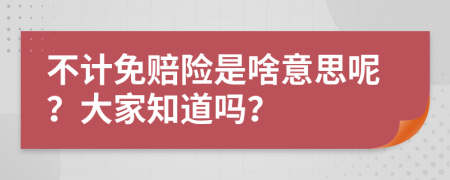 不计免赔险是啥意思呢？大家知道吗？
