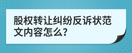 股权转让纠纷反诉状范文内容怎么？