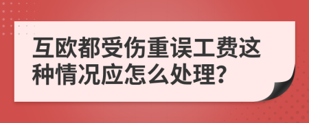 互欧都受伤重误工费这种情况应怎么处理？