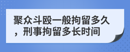 聚众斗殴一般拘留多久，刑事拘留多长时间