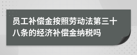 员工补偿金按照劳动法第三十八条的经济补偿金纳税吗